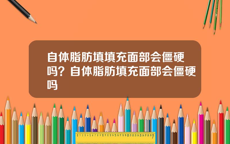 自体脂肪填填充面部会僵硬吗？自体脂肪填充面部会僵硬吗