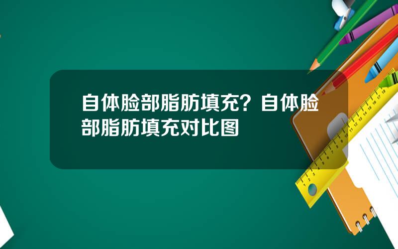 自体脸部脂肪填充？自体脸部脂肪填充对比图