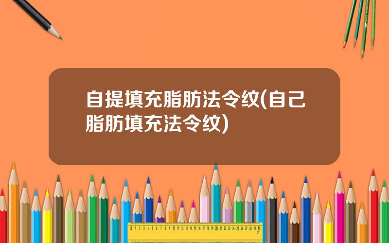 自提填充脂肪法令纹(自己脂肪填充法令纹)