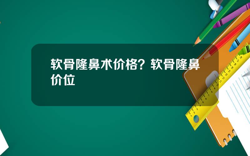 软骨隆鼻术价格？软骨隆鼻价位