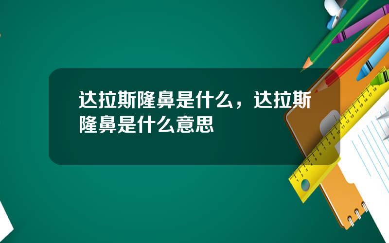 达拉斯隆鼻是什么，达拉斯隆鼻是什么意思