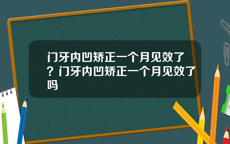 门牙内凹矫正一个月见效了？门牙内凹矫正一个月见效了吗