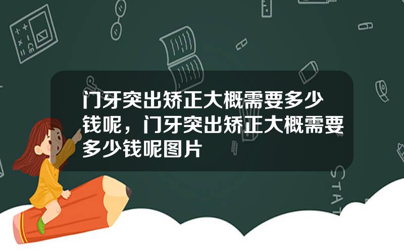 门牙突出矫正大概需要多少钱呢，门牙突出矫正大概需要多少钱呢图片