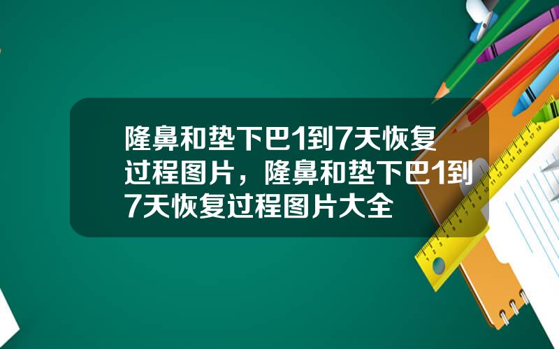 隆鼻和垫下巴1到7天恢复过程图片，隆鼻和垫下巴1到7天恢复过程图片大全