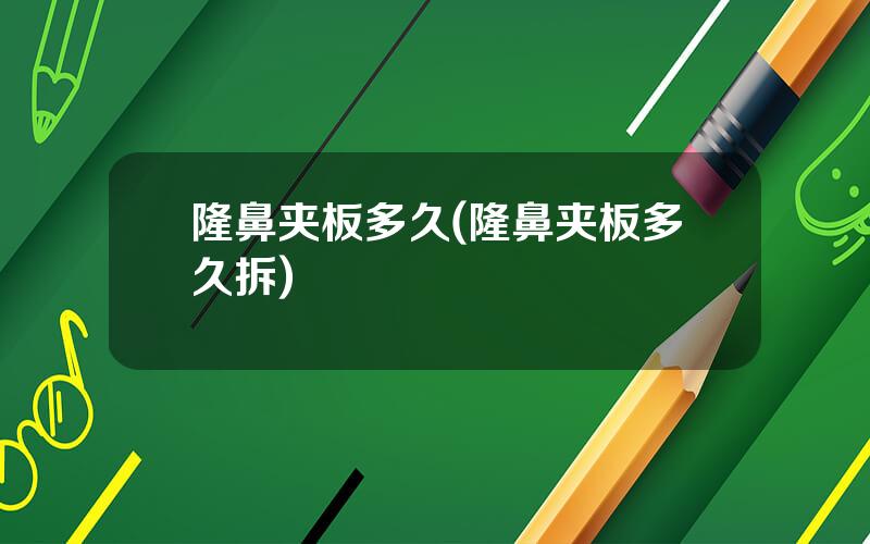 隆鼻夹板多久(隆鼻夹板多久拆)