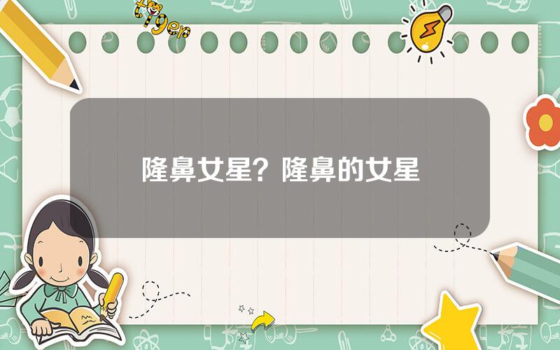 隆鼻女星？隆鼻的女星