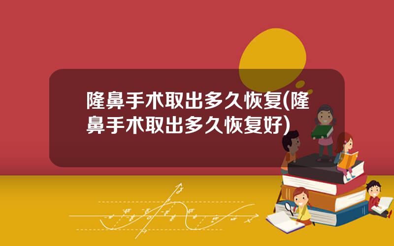 隆鼻手术取出多久恢复(隆鼻手术取出多久恢复好)