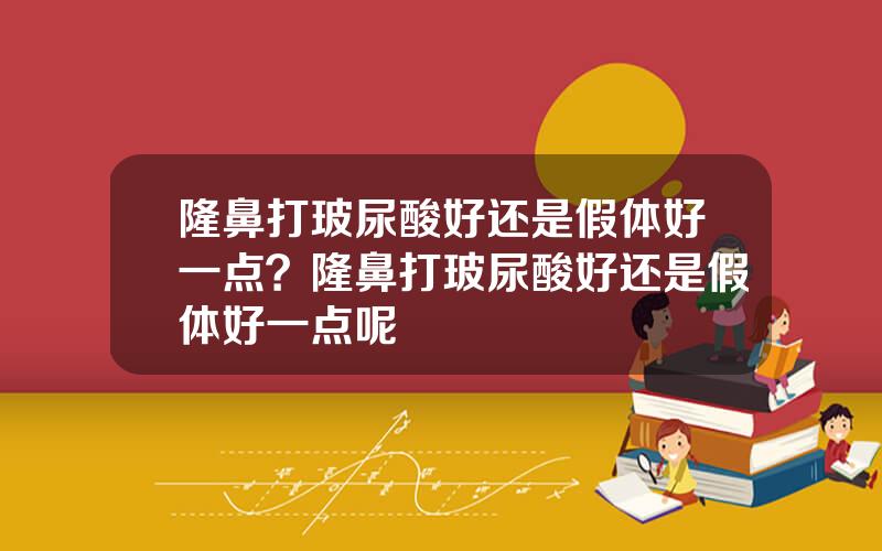 隆鼻打玻尿酸好还是假体好一点？隆鼻打玻尿酸好还是假体好一点呢