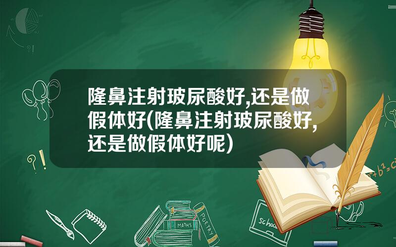 隆鼻注射玻尿酸好,还是做假体好(隆鼻注射玻尿酸好,还是做假体好呢)