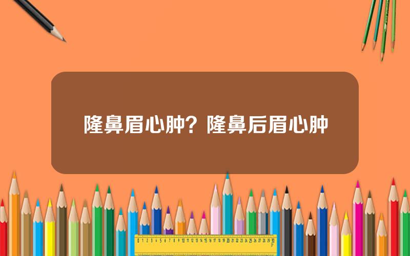 隆鼻眉心肿？隆鼻后眉心肿