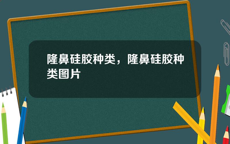 隆鼻硅胶种类，隆鼻硅胶种类图片