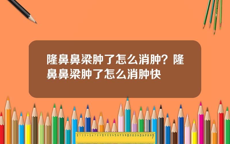 隆鼻鼻梁肿了怎么消肿？隆鼻鼻梁肿了怎么消肿快