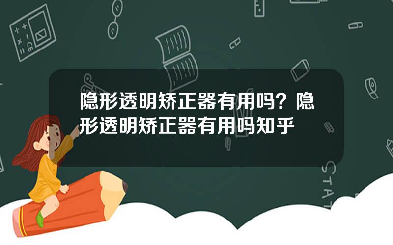 隐形透明矫正器有用吗？隐形透明矫正器有用吗知乎
