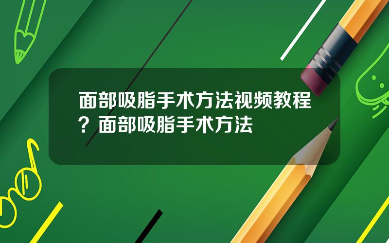 面部吸脂手术方法视频教程？面部吸脂手术方法