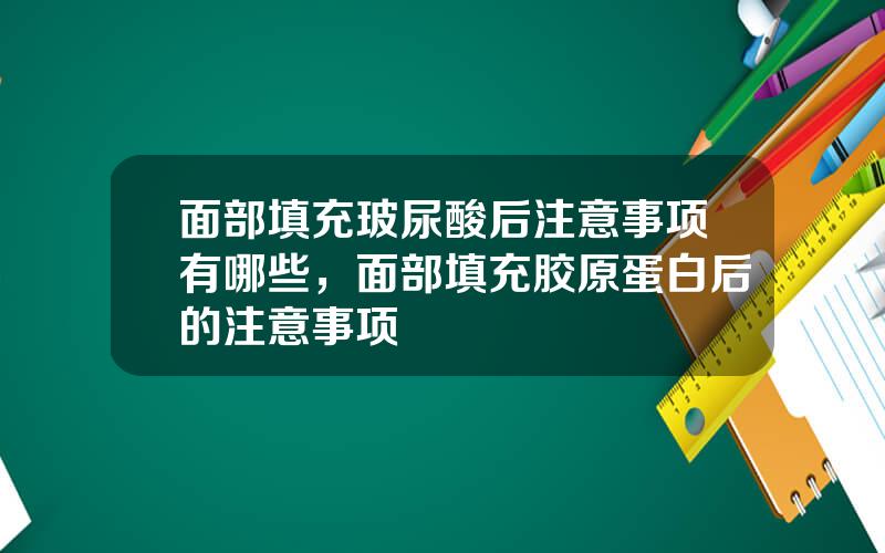 面部填充玻尿酸后注意事项有哪些，面部填充胶原蛋白后的注意事项