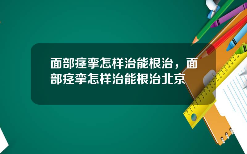 面部痉挛怎样治能根治，面部痉挛怎样治能根治北京