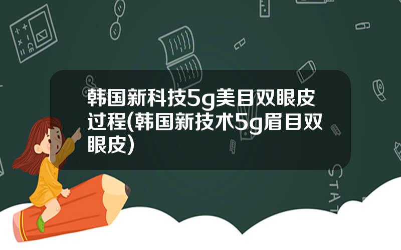 韩国新科技5g美目双眼皮过程(韩国新技术5g眉目双眼皮)