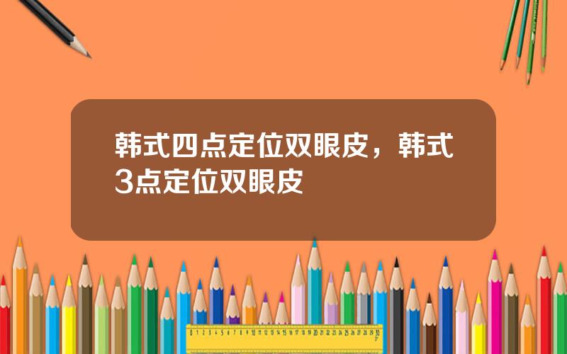 韩式四点定位双眼皮，韩式3点定位双眼皮