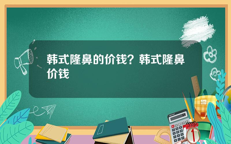 韩式隆鼻的价钱？韩式隆鼻价钱