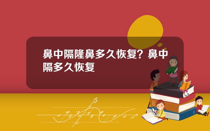 鼻中隔隆鼻多久恢复？鼻中隔多久恢复