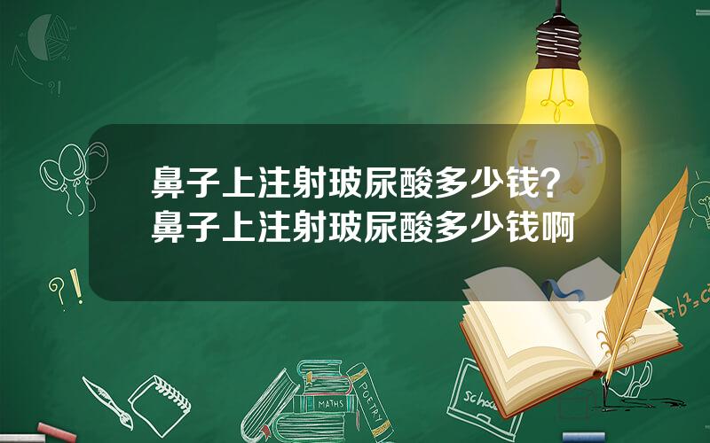 鼻子上注射玻尿酸多少钱？鼻子上注射玻尿酸多少钱啊