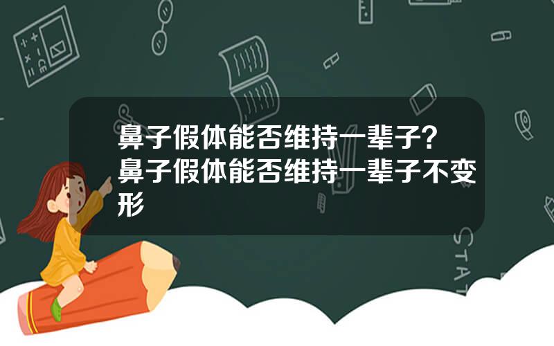 鼻子假体能否维持一辈子？鼻子假体能否维持一辈子不变形