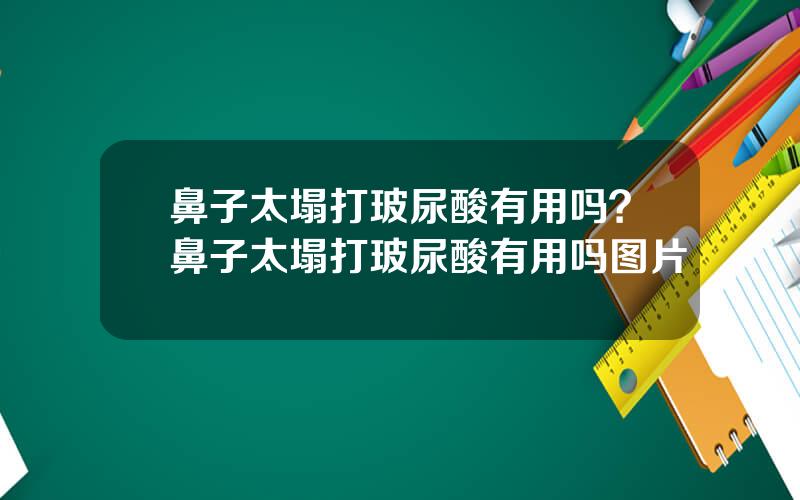 鼻子太塌打玻尿酸有用吗？鼻子太塌打玻尿酸有用吗图片